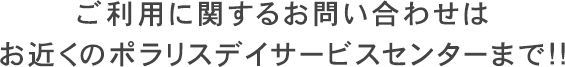 ご利用に関するお問い合わせはお近くのポラリスサービスセンターまで