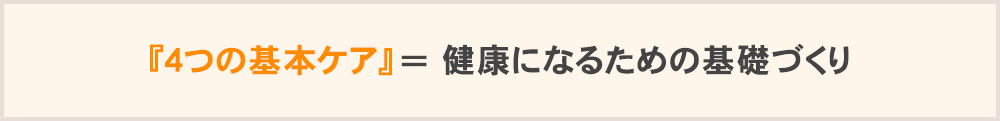 『4つの基本ケア』＝健康になるための基礎づくり