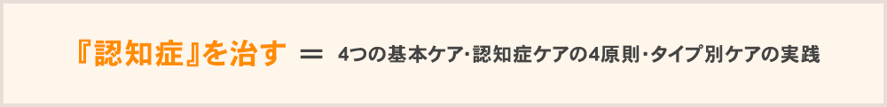 認知症を治す＝4つの基本ケアの4原則・タイプ別ケアの実践