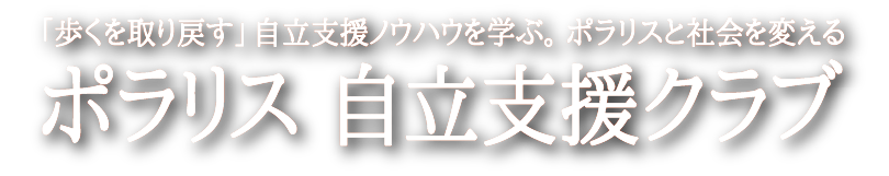 「歩くを取り戻す」自立支援ノウハウを学ぶ。ポラリスと社会を変える ポラリス　自立支援クラブ
