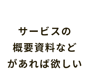 サービスの概要資料などがあれば欲しい
