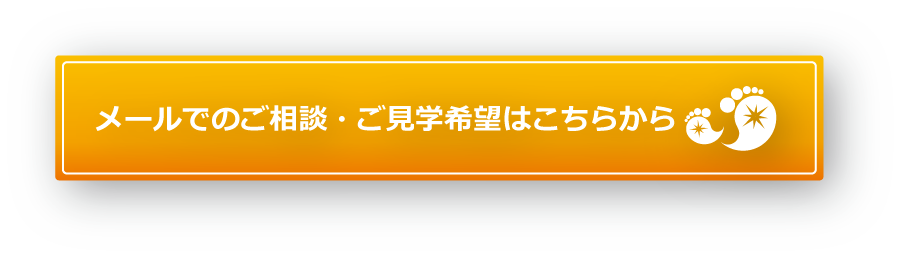 また、メールでのお問い合わせもお受けいたします。ご相談・ご見学のお申込みはこちらのボタンからどうぞ。