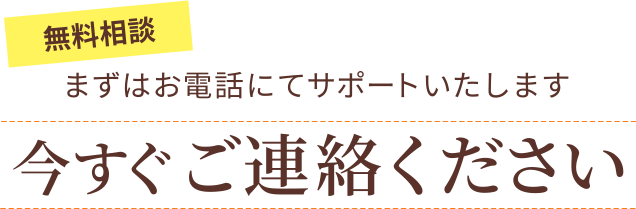 無料相談 まずはお電話にてサポートいたします。今すぐご連絡ください
