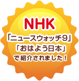 NHK「ニュースウォッチ9」「おはよう日本」で紹介されました!