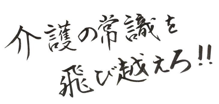 介護の常識を飛び越えろ！